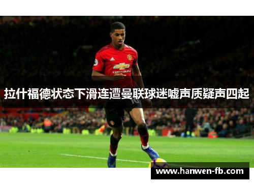 拉什福德状态下滑连遭曼联球迷嘘声质疑声四起
