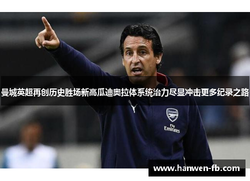 曼城英超再创历史胜场新高瓜迪奥拉体系统治力尽显冲击更多纪录之路 曼城英超再创历史胜场新高瓜迪奥拉体系统治力尽显冲击更多纪录之路