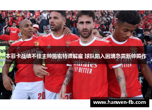 本菲卡战绩不佳主帅施密特遭解雇 球队陷入困境急需新帅振作 本菲卡战绩不佳主帅施密特遭解雇 球队陷入困境急需新帅振作