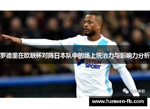 罗德里在欧联杯对阵日本队中的场上统治力与影响力分析