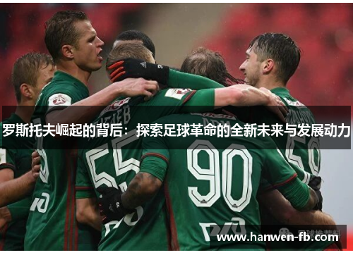 罗斯托夫崛起的背后：探索足球革命的全新未来与发展动力