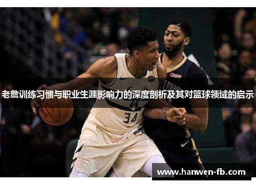 老詹训练习惯与职业生涯影响力的深度剖析及其对篮球领域的启示 老詹训练习惯与职业生涯影响力的深度剖析及其对篮球领域的启示