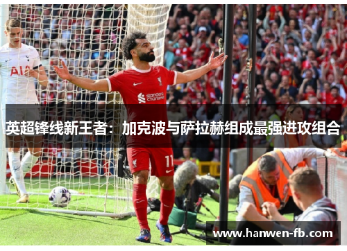 英超锋线新王者：加克波与萨拉赫组成最强进攻组合