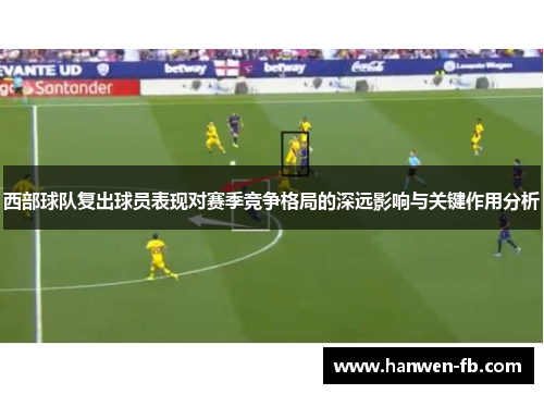 西部球队复出球员表现对赛季竞争格局的深远影响与关键作用分析