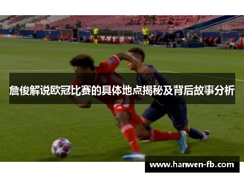 詹俊解说欧冠比赛的具体地点揭秘及背后故事分析