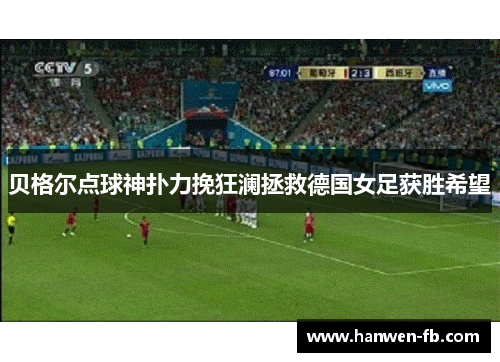 贝格尔点球神扑力挽狂澜拯救德国女足获胜希望