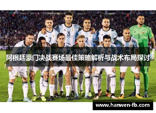 阿根廷豪门决战赛场最佳策略解析与战术布局探讨