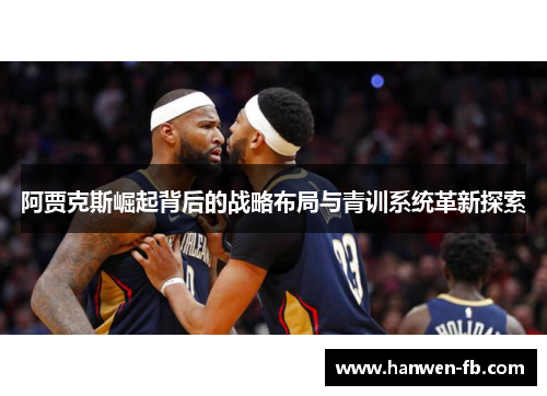 阿贾克斯崛起背后的战略布局与青训系统革新探索