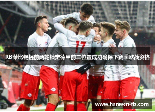 RB莱比锡提前两轮锁定德甲前三位置成功确保下赛季欧战资格