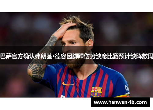 巴萨官方确认弗朗基·德容因脚踝伤势缺席比赛预计缺阵数周 巴萨官方确认弗朗基·德容因脚踝伤势缺席比赛预计缺阵数周
