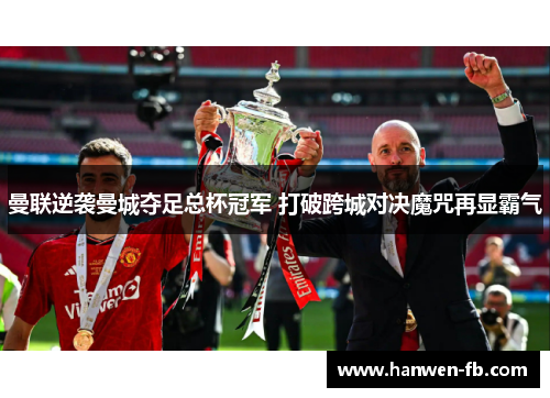 曼联逆袭曼城夺足总杯冠军 打破跨城对决魔咒再显霸气 曼联逆袭曼城夺足总杯冠军 打破跨城对决魔咒再显霸气