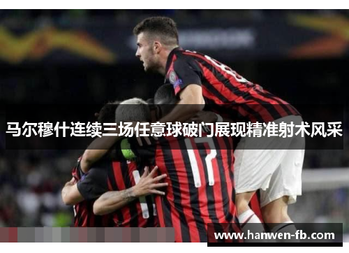 马尔穆什连续三场任意球破门展现精准射术风采
