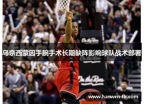 乌奈西蒙因手腕手术长期缺阵影响球队战术部署
