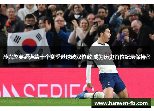 孙兴慜英超连续十个赛季进球破双位数 成为历史首位纪录保持者 孙兴慜英超连续十个赛季进球破双位数 成为历史首位纪录保持者