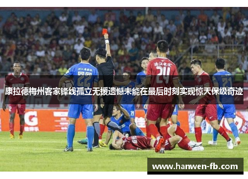 康拉德梅州客家锋线孤立无援遗憾未能在最后时刻实现惊天保级奇迹 康拉德梅州客家锋线孤立无援遗憾未能在最后时刻实现惊天保级奇迹