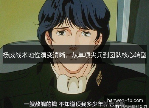 杨威战术地位演变清晰，从单项尖兵到团队核心转型